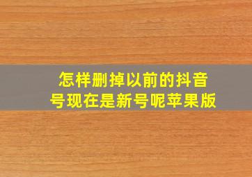 怎样删掉以前的抖音号现在是新号呢苹果版