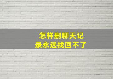 怎样删聊天记录永远找回不了