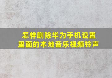 怎样删除华为手机设置里面的本地音乐视频铃声