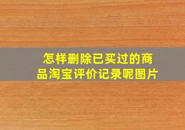 怎样删除已买过的商品淘宝评价记录呢图片