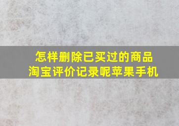 怎样删除已买过的商品淘宝评价记录呢苹果手机