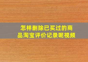 怎样删除已买过的商品淘宝评价记录呢视频