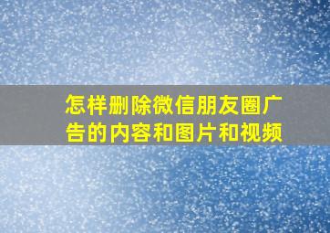 怎样删除微信朋友圈广告的内容和图片和视频