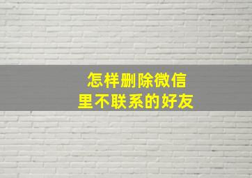 怎样删除微信里不联系的好友