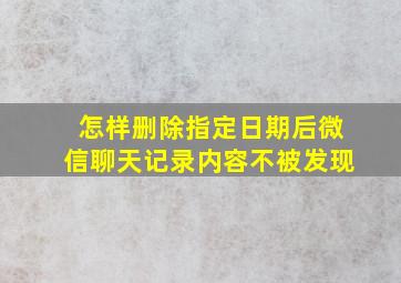 怎样删除指定日期后微信聊天记录内容不被发现