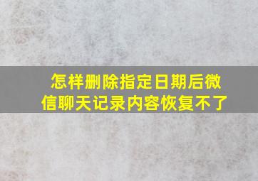 怎样删除指定日期后微信聊天记录内容恢复不了