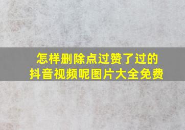 怎样删除点过赞了过的抖音视频呢图片大全免费