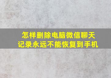 怎样删除电脑微信聊天记录永远不能恢复到手机