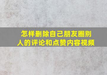 怎样删除自己朋友圈别人的评论和点赞内容视频