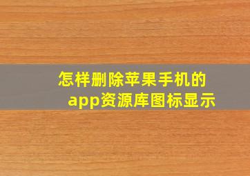 怎样删除苹果手机的app资源库图标显示