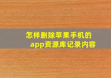 怎样删除苹果手机的app资源库记录内容