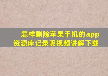 怎样删除苹果手机的app资源库记录呢视频讲解下载