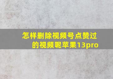 怎样删除视频号点赞过的视频呢苹果13pro