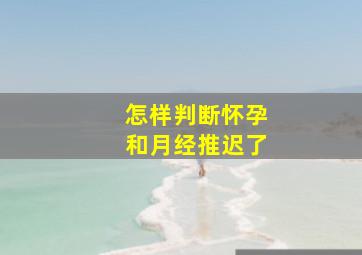 怎样判断怀孕和月经推迟了