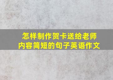 怎样制作贺卡送给老师内容简短的句子英语作文