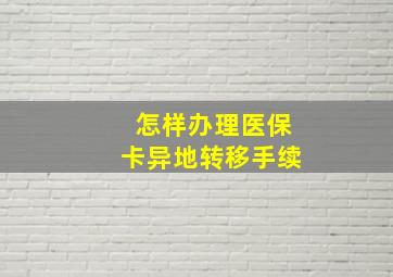 怎样办理医保卡异地转移手续