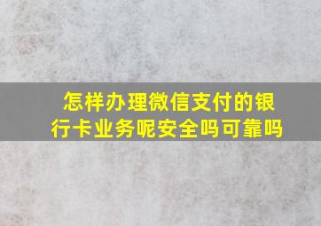 怎样办理微信支付的银行卡业务呢安全吗可靠吗