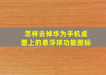 怎样去掉华为手机桌面上的悬浮球功能图标