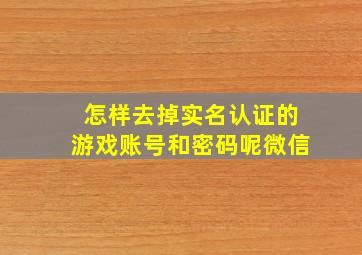 怎样去掉实名认证的游戏账号和密码呢微信