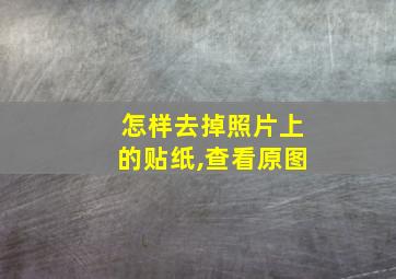 怎样去掉照片上的贴纸,查看原图