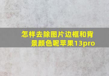 怎样去除图片边框和背景颜色呢苹果13pro