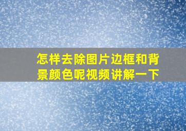 怎样去除图片边框和背景颜色呢视频讲解一下