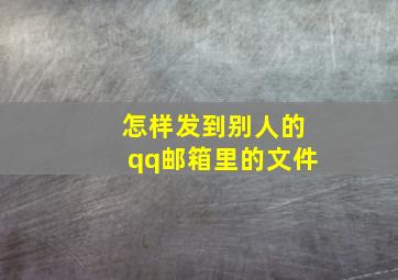 怎样发到别人的qq邮箱里的文件