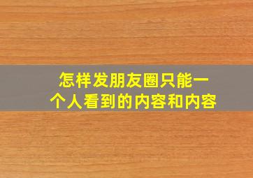 怎样发朋友圈只能一个人看到的内容和内容