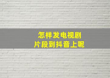 怎样发电视剧片段到抖音上呢