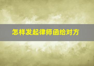 怎样发起律师函给对方