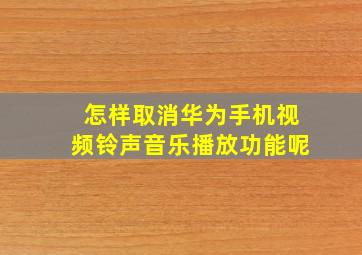 怎样取消华为手机视频铃声音乐播放功能呢