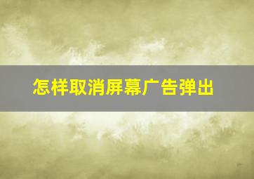 怎样取消屏幕广告弹出