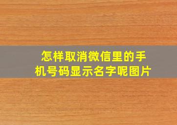 怎样取消微信里的手机号码显示名字呢图片