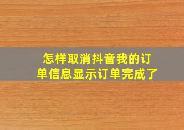 怎样取消抖音我的订单信息显示订单完成了