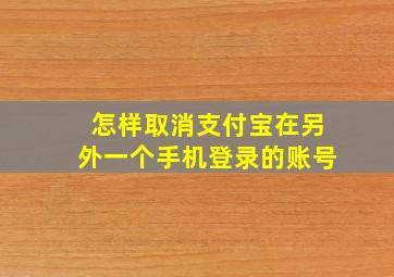 怎样取消支付宝在另外一个手机登录的账号