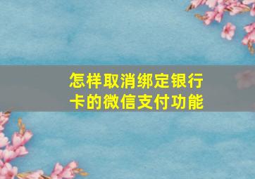 怎样取消绑定银行卡的微信支付功能