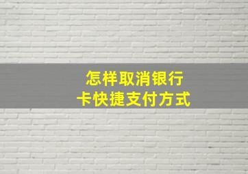 怎样取消银行卡快捷支付方式