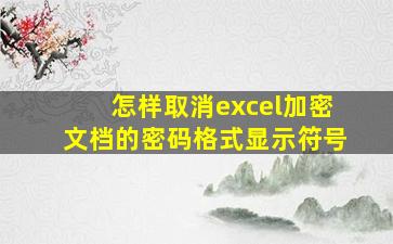 怎样取消excel加密文档的密码格式显示符号