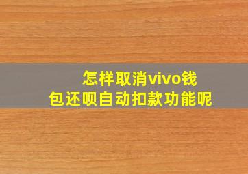 怎样取消vivo钱包还呗自动扣款功能呢