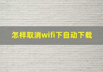 怎样取消wifi下自动下载