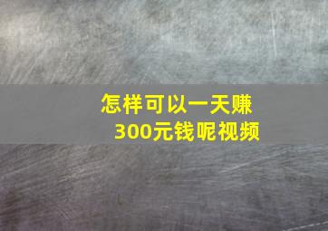 怎样可以一天赚300元钱呢视频