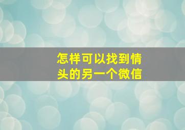 怎样可以找到情头的另一个微信