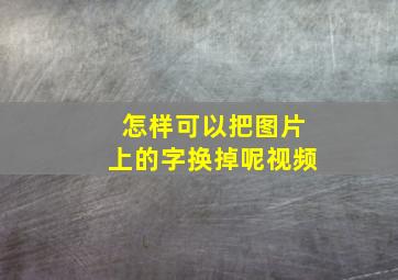 怎样可以把图片上的字换掉呢视频