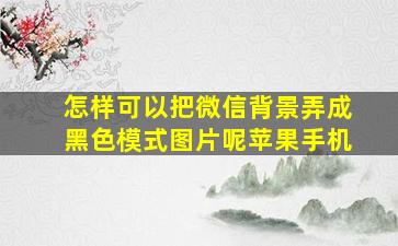 怎样可以把微信背景弄成黑色模式图片呢苹果手机