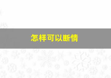 怎样可以断情