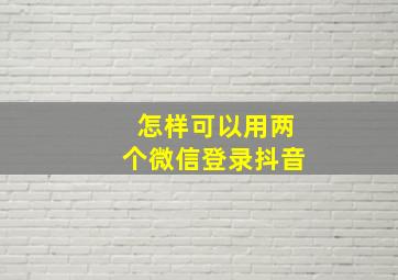 怎样可以用两个微信登录抖音