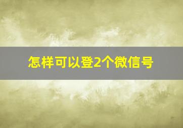 怎样可以登2个微信号