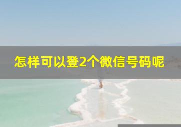 怎样可以登2个微信号码呢