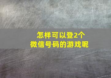 怎样可以登2个微信号码的游戏呢