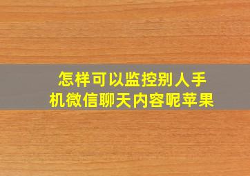 怎样可以监控别人手机微信聊天内容呢苹果